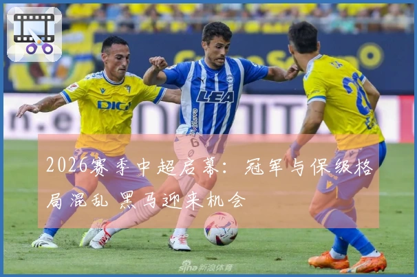 2026赛季中超启幕：冠军与保级格局混乱 黑马迎来机会