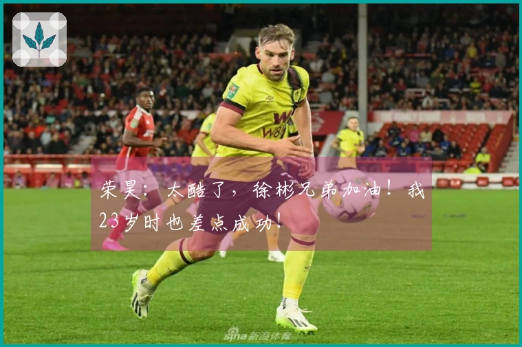 荣昊：太酷了，徐彬兄弟加油！我23岁时也差点成功！