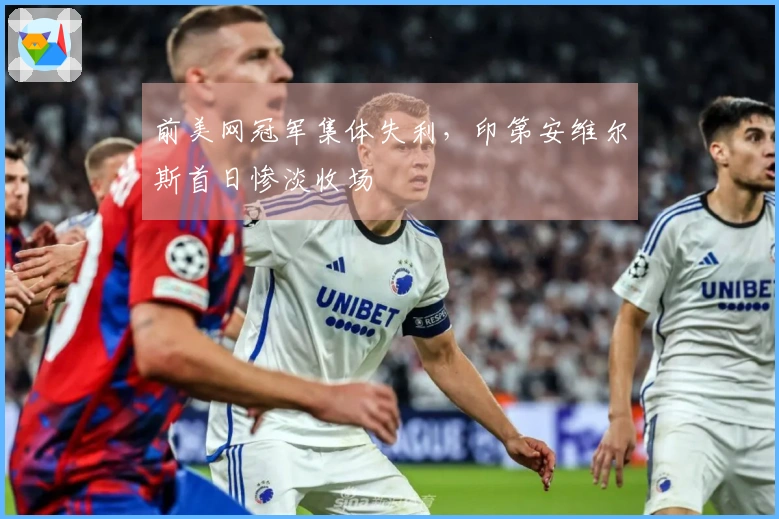 前美网冠军集体失利，印第安维尔斯首日惨淡收场