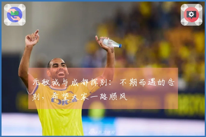 元敏诚与成都挥别：不期而遇的告别，希望大家一路顺风