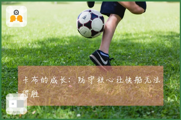 卡布的成长：防守核心让快船无法得胜