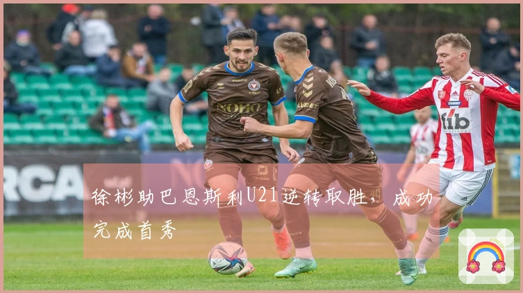 徐彬助巴恩斯利U21逆转取胜，成功完成首秀