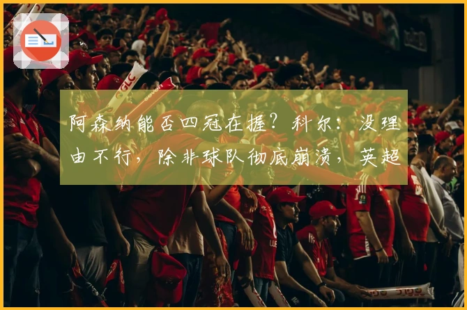 阿森纳能否四冠在握？科尔：没理由不行，除非球队彻底崩溃，英超不会失去的