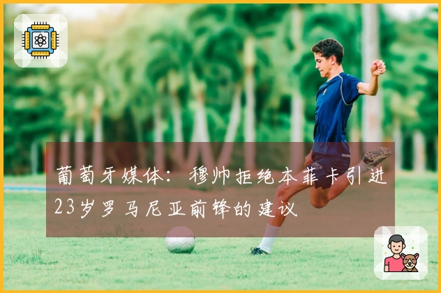 葡萄牙媒体：穆帅拒绝本菲卡引进23岁罗马尼亚前锋的建议