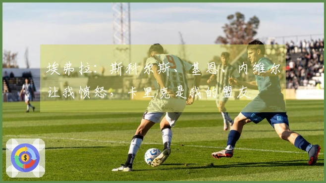 埃弗拉：斯科尔斯、基恩、内维尔让我愤怒，卡里克是我的盟友
