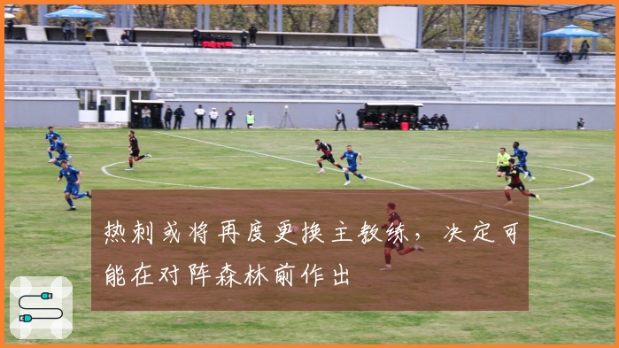 热刺或将再度更换主教练，决定可能在对阵森林前作出