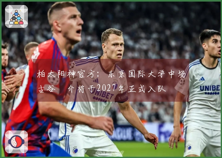 柏太阳神官方：东京国际大学中场古谷柊介将于2027年正式入队