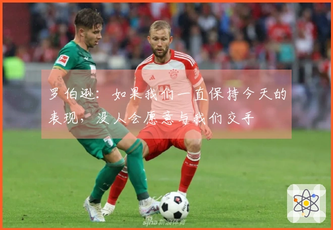 罗伯逊：如果我们一直保持今天的表现，没人会愿意与我们交手